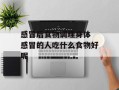 感冒后食物调理身体 感冒的人吃什么食物好呢