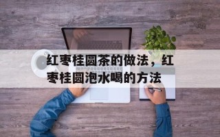红枣桂圆茶的做法，红枣桂圆泡水喝的方法