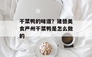 干菜鸭的味道？建德美食严州干菜鸭是怎么做的