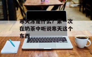 寒天冻是什么？第一次在奶茶中听说寒天这个东西