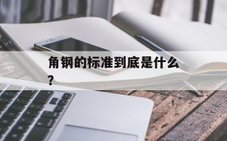 角钢的标准到底是什么？