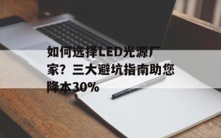 如何选择LED光源厂家？三大避坑指南助您降本30%