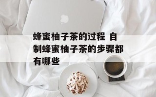 蜂蜜柚子茶的过程 自制蜂蜜柚子茶的步骤都有哪些