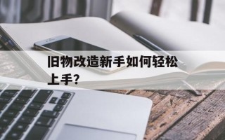 旧物改造新手如何轻松上手？