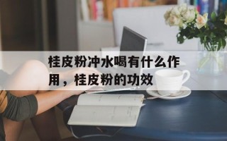 桂皮粉冲水喝有什么作用，桂皮粉的功效