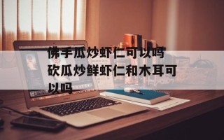 佛手瓜炒虾仁可以吗 砍瓜炒鲜虾仁和木耳可以吗