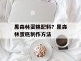 黑森林蛋糕配料？黑森林蛋糕制作方法