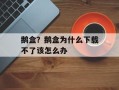 鹅盒？鹅盒为什么下载不了该怎么办