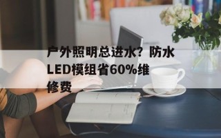 户外照明总进水？防水LED模组省60%维修费