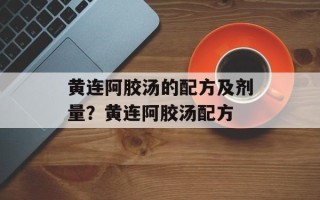 黄连阿胶汤的配方及剂量？黄连阿胶汤配方