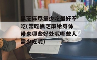 黑芝麻尽量少吃最好不吃(常吃黑芝麻给身体带来哪些好处呢哪些人需少吃呢)