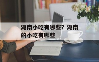 湖南小吃有哪些？湖南的小吃有哪些