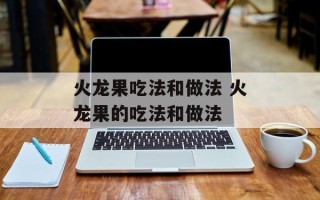 火龙果吃法和做法 火龙果的吃法和做法