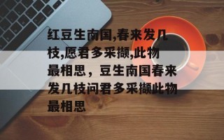 红豆生南国,春来发几枝,愿君多采撷,此物最相思，豆生南国春来发几枝问君多采撷此物最相思