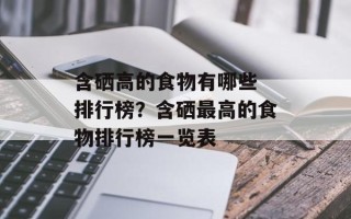 含硒高的食物有哪些 排行榜？含硒最高的食物排行榜一览表