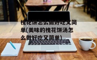 槐花饼怎么做好吃又简单(美味的槐花饼汤怎么做好吃又简单)