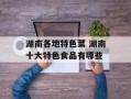 湖南各地特色菜 湖南十大特色食品有哪些