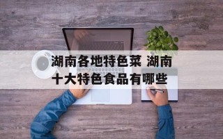湖南各地特色菜 湖南十大特色食品有哪些
