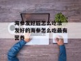海参发好后怎么吃法 发好的海参怎么吃最有营养
