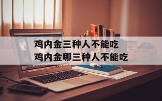 鸡内金三种人不能吃 鸡内金哪三种人不能吃