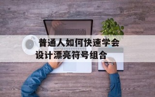  普通人如何快速学会设计漂亮符号组合