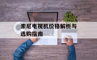 索尼电视机价格解析与选购指南