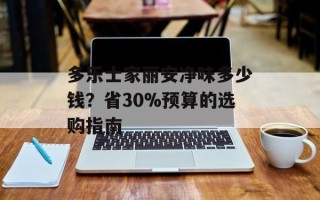 多乐士家丽安净味多少钱？省30%预算的选购指南