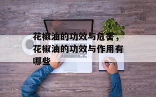 花椒油的功效与危害，花椒油的功效与作用有哪些