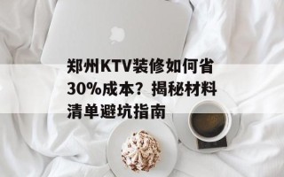 郑州KTV装修如何省30%成本？揭秘材料清单避坑指南