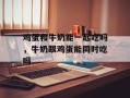鸡蛋和牛奶能一起吃吗，牛奶跟鸡蛋能同时吃吗