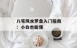 八宅风水罗盘入门指南：小白也能懂
