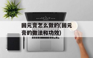 固元膏怎么做的(固元膏的做法和功效)
