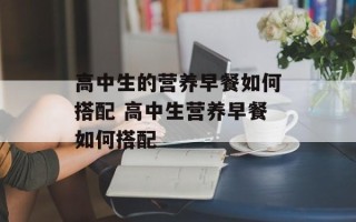 高中生的营养早餐如何搭配 高中生营养早餐如何搭配