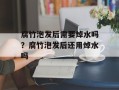 腐竹泡发后需要焯水吗？腐竹泡发后还用焯水吗