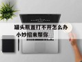 罐头瓶盖打不开怎么办 小妙招来帮你
