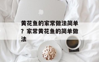 黄花鱼的家常做法简单？家常黄花鱼的简单做法