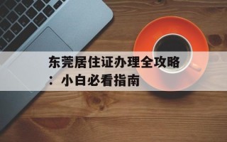 东莞居住证办理全攻略：小白必看指南