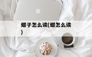 蚶子怎么读(蚶怎么读)