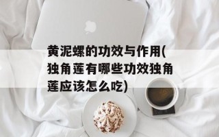 黄泥螺的功效与作用(独角莲有哪些功效独角莲应该怎么吃)