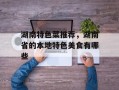 湖南特色菜推荐，湖南省的本地特色美食有哪些