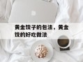 黄金饺子的包法，黄金饺的好吃做法