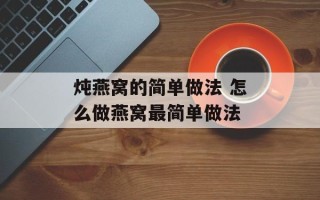 炖燕窝的简单做法 怎么做燕窝最简单做法