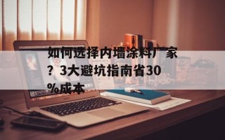 如何选择内墙涂料厂家？3大避坑指南省30%成本