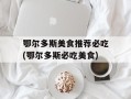 鄂尔多斯美食推荐必吃(鄂尔多斯必吃美食)