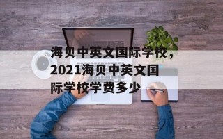 海贝中英文国际学校，2021海贝中英文国际学校学费多少