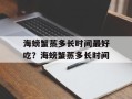 海螃蟹蒸多长时间最好吃？海螃蟹蒸多长时间