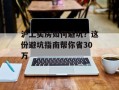 沪上买房如何避坑？这份避坑指南帮你省30万