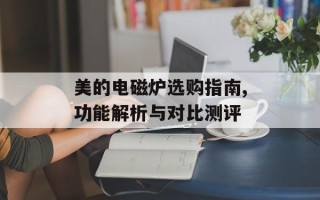 美的电磁炉选购指南,功能解析与对比测评
