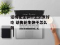 话梅花生笋干怎么煮好吃 话梅花生笋干怎么做