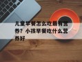 儿童早餐怎么吃最有营养？小孩早餐吃什么营养好